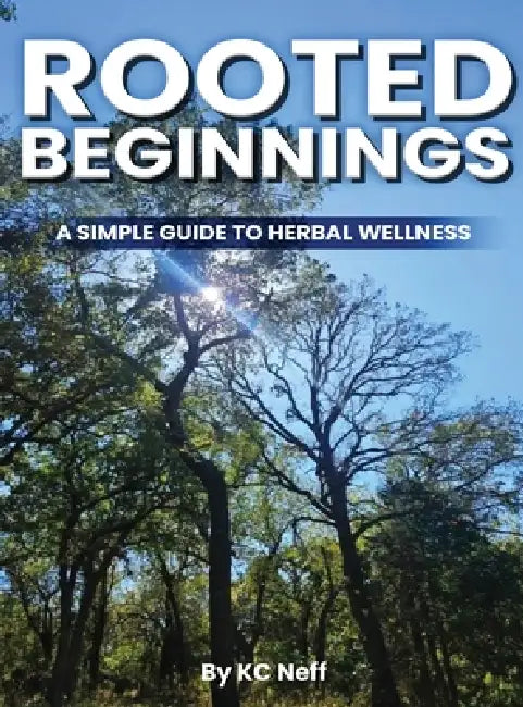 Rooted Beginnings: A simple guide to herbal wellness by Kc Neff