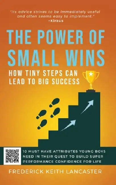 The Power of Small Wins: How Tiny Steps Can Lead to Big Success: 10 Attributes That young Boys Need In Their Quest to Build Super Performance Confiden by Frederick Keith Lancaster