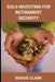 Gold Investing for Retirement Security: Seniors Learn Safe Gold Precious Metal Investing Financial Strategies by Roggie Clark, Raj Clark