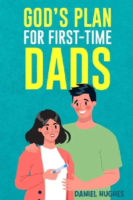 God's Plan For First-Time Dads: The Only Pregnancy Handbook You'll Ever Need as a Husband and Father of Faith by Daniel Hughes