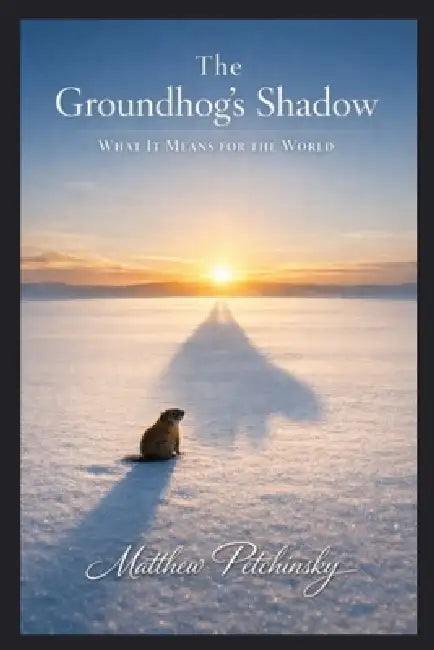 The Groundhog's Shadow: What It Means for the World by Matthew Petchinsky