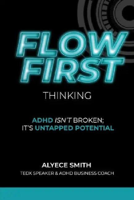 FLOW-First Thinking: ADHD Isn't Broken, It's Untapped Potential by Alyece Smith
