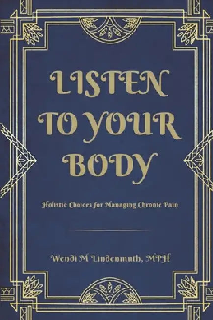 Listen to Your Body: Holistic Choices for Managing Chronic Pain by Wendi Lindenmuth