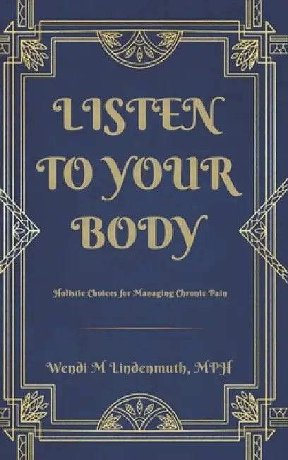 Listen to Your Body: Holistic Choices for Managing Chronic Pain by Wendi Lindenmuth