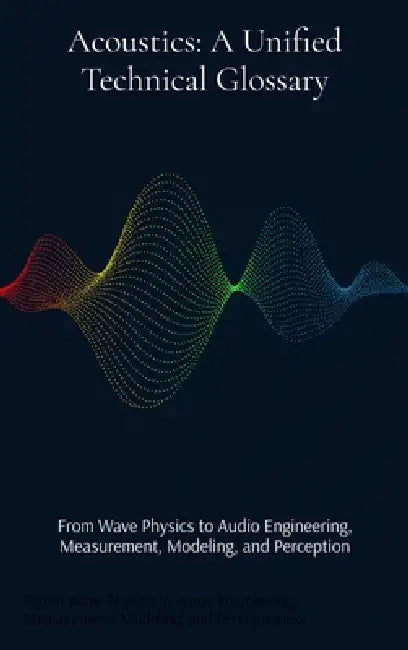 Acoustics: From Wave Physics to Audio Engineering, Measurement, Modeling, and Perception by Jeffrey Iverson