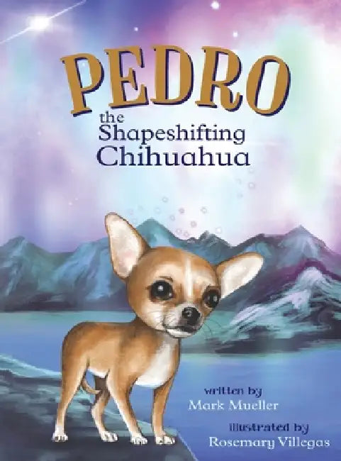 Pedro the Shapeshifting Chihuahua by Mark Mueller, Rosemary Villegas