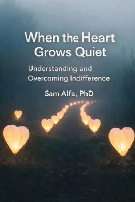 WHEN the HEART GROWS QUIET: Understanding and Overcoming Indifference by Sam Alfa
