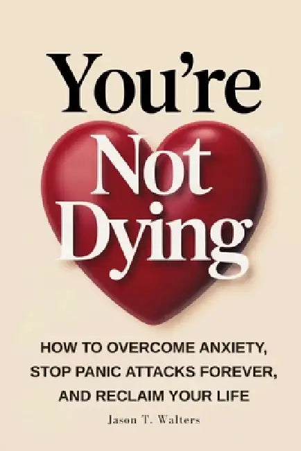 You're Not Dying: How to Overcome Anxiety, Stop Panic Attacks Forever, and Reclaim Your Life by Jason T. Walters