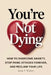 You're Not Dying: How to Overcome Anxiety, Stop Panic Attacks Forever, and Reclaim Your Life by Jason T. Walters