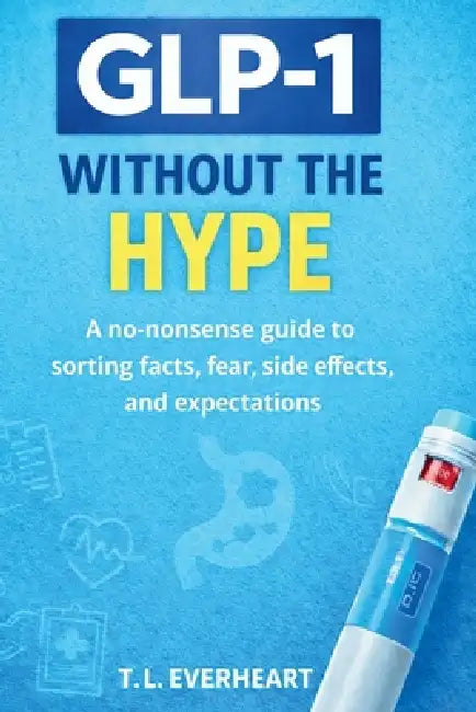 GLP-1 Without The Hype by T. L. Everheart