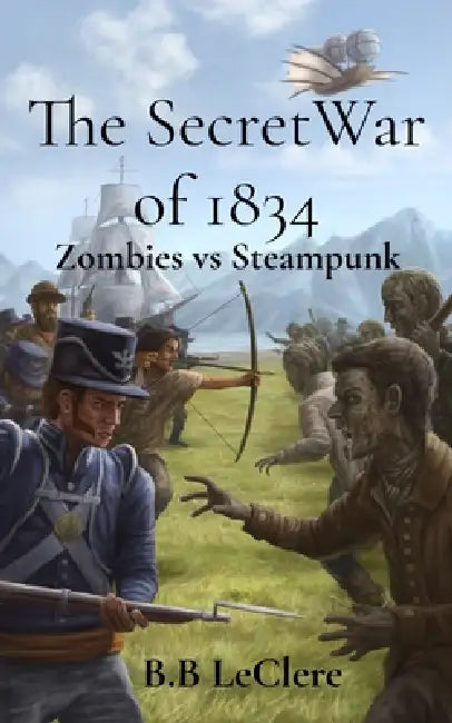 The Secret War of 1834: Zombies vs Steampunk by B. B. Leclere
