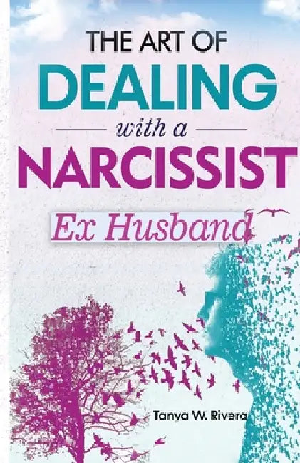 The Art of Dealing with a Narcissist Ex Husband: Effective Communication Strategy for Exhausted Women To Reclaim Your Sanity, Stop Gaslighting and End by Tanya W. Rivera