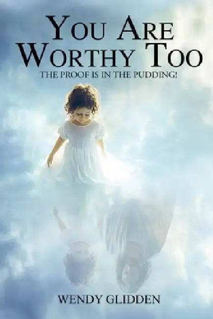 You Are Worthy Too: The Proof is in the Pudding by Wendy Glidden