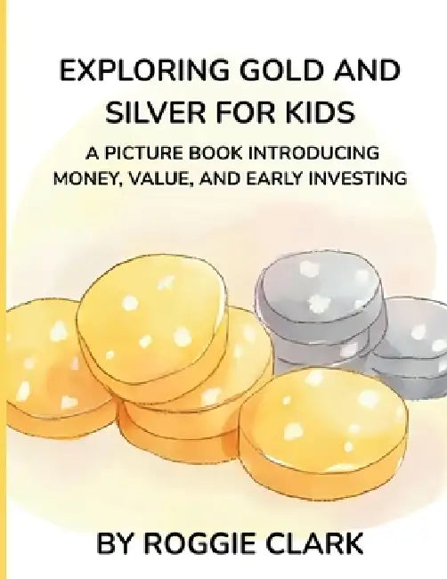 Exploring Gold and Silver for Kids: A Picture Book Introducing Money, Value, and Early Investing by Roggie Clark, Raj Clark