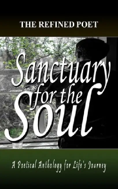 Sanctuary for the Soul: A Poetical Anthology for Life's Journey by The Refined Poet