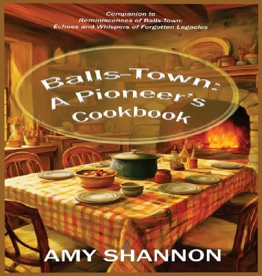 Balls-Town: A Pioneer's Cookbook by Amy C. Shannon