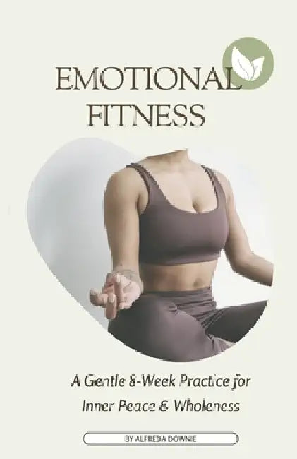 Emotional Fitness: A Gentle 8-Week Practice for Inner Peace & Wholeness by Alfreda Downie