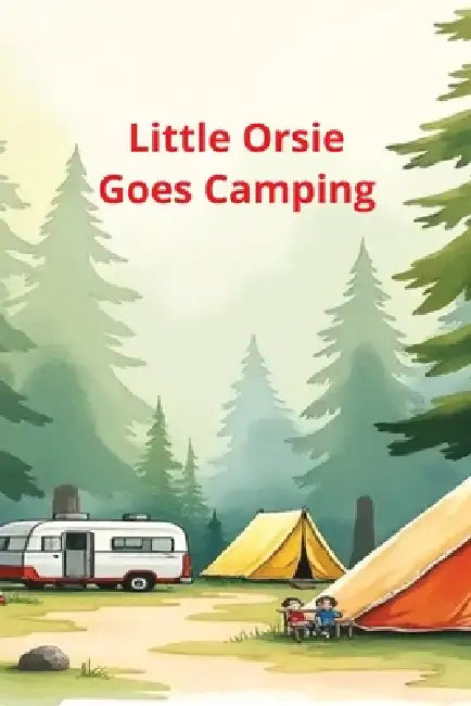 Little Orsie Goes Camping: Little Orsie has a Wonderful First Camping Trip by Rw Carey
