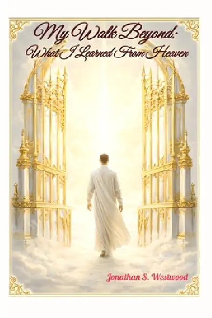 My Walk Beyond: What I Learned From Heaven by Jonathan S. Westwood