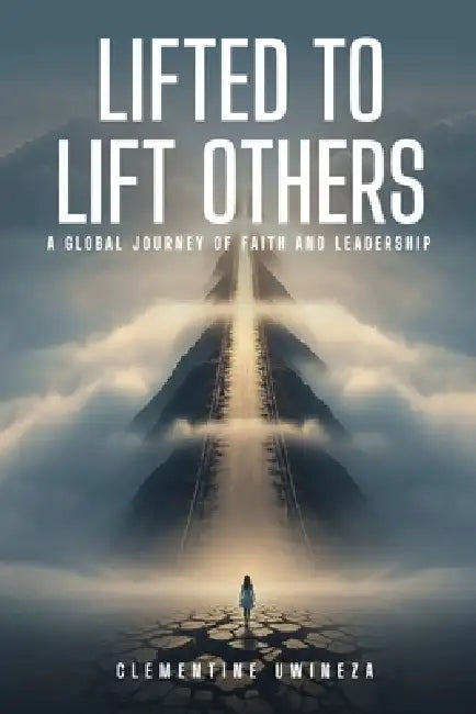Lifted to Lift Others: A Global Journey of Faith and Leadership by Clémentine Uwineza