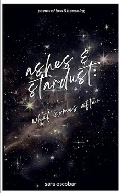 ashes & stardust: what comes after by Sara Escobar