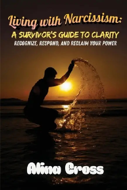 Living with Narcissism: Recognize, Respond, and Reclaim Your Power by Alina Cross