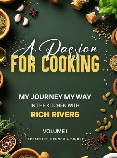 A Passion for Cooking: My Journey My Way In The Kitchen With Rich Rivers Volume 1 Breakfast, Brunch & Dinner by Rich Rivers