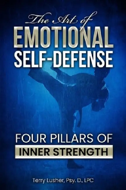 The Art of Emotional Self-Defense: Four Pillars of Inner Strength by Terry Lusher