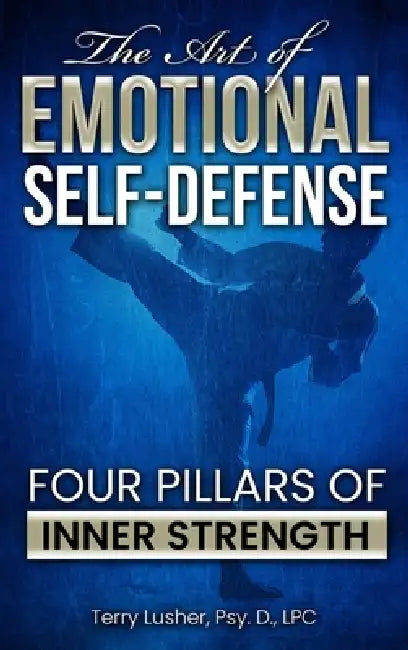The Art of Emotional Self-Defense: Four Pillars of Inner Strength by Terry Lusher