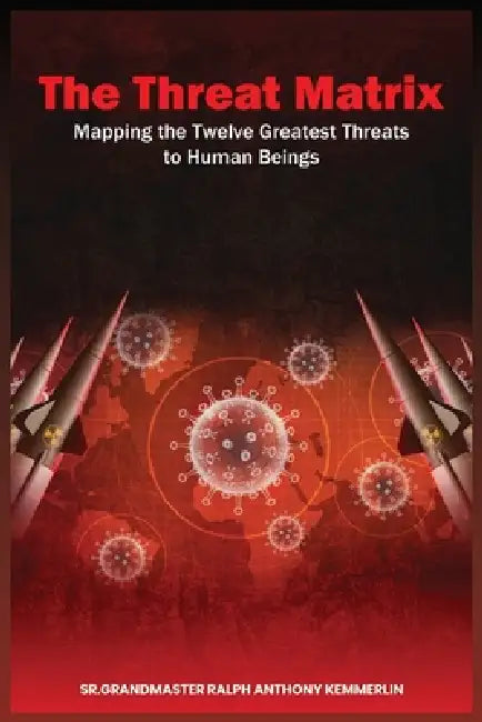 The Threat Matrix: Mapping the Twelve Greatest Threats to Human Beings by Ralph Anthony Kemmerlin