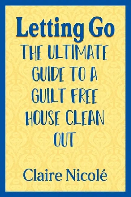 Letting Go: The ultimate guide to a guilt free house clean out by Claire Nicolé, Philip Obermarck
