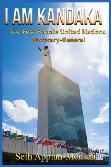 I Am Kandaka: The First Female United Nations Secretary-General by Seth Appiah-Mensah