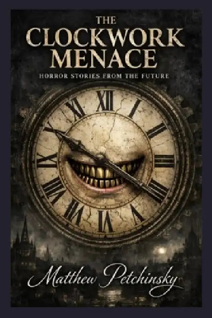 The Clockwork Menace: Horror Stories from the Future by Matthew Petchinsky
