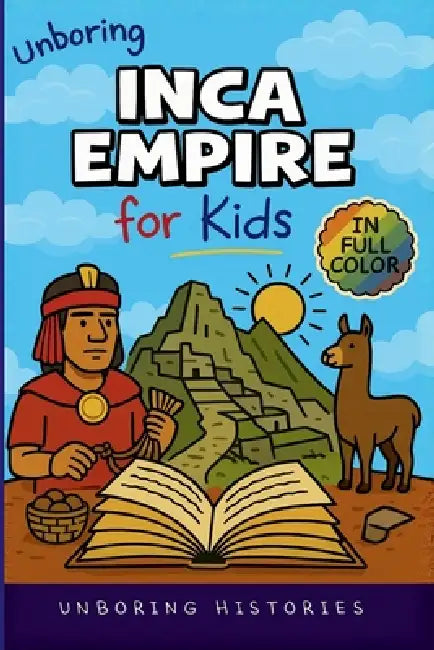 Unboring Inca Empire for Kids: Funny, Interesting, Concise Guide to Llamas, Inca Science, and Epic Battles You Won't Believe Are True by Unboring Histories