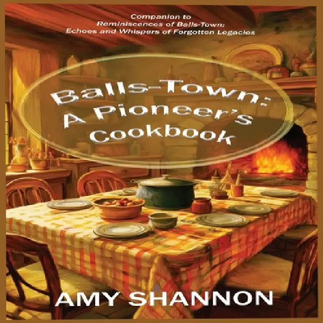Balls-Town: A Pioneer's Cookbook by Amy C. Shannon