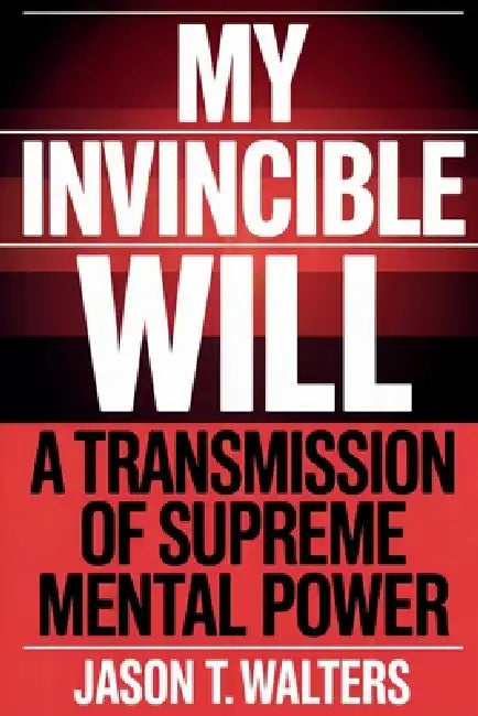My Invincible Will: A Transmission of Supreme Mental Power by Jason T. Walters