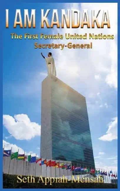 I Am Kandaka: The First Female United Nations Secretary-General by Seth Appiah-Mensah