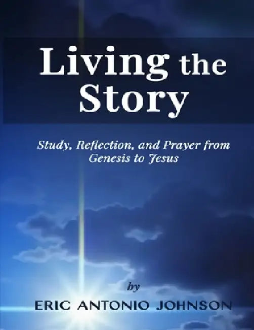 Living the Story: Study, Reflection, and Prayer from Genesis to Jesus by Eric Antonio Johnson
