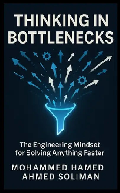Thinking in Bottlenecks: The Engineering Mindset for Solving Anything Faster by Mohammed Hamed Ahmed Soliman