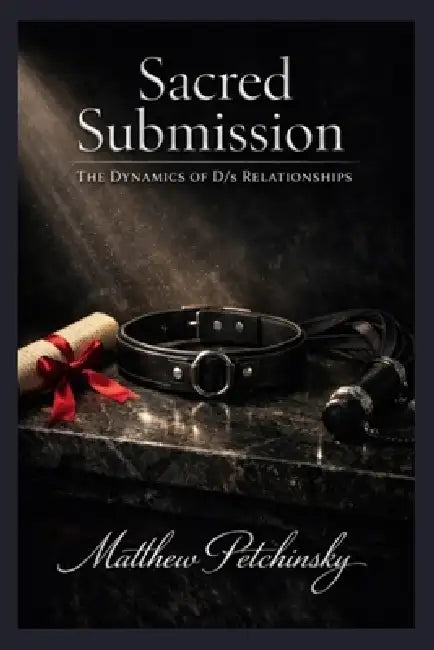 Sacred Submission: The Dynamics of D/s Relationships by Matthew Petchinsky