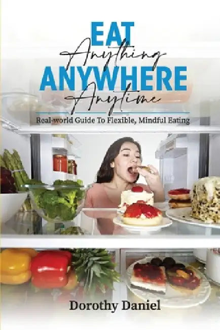 Eat Anything Anywhere Anytime: Free Freedom: The Art of Balance and Choice by Dorothy Daniel