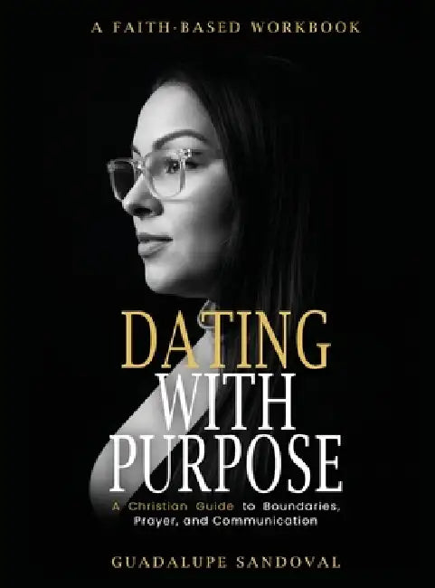 Dating with Purpose: A Faith-Based Workbook A Christian Guide to Boundaries, Prayer, and Communication by Guadalupe Sandoval