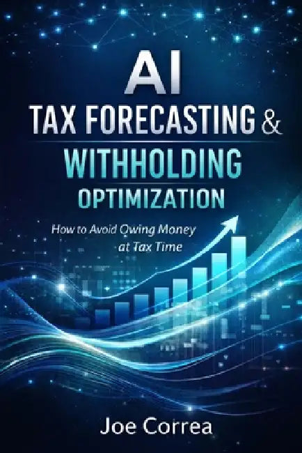 AI Tax Forecasting & Withholding Optimization: How to Avoid Owing Money at Tax Time by Joe Correa