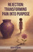 Rejection: Transforming Pain Into Purpose A Memoir Of Pain, Faith, And Finding Myself by Dorothy Daniel