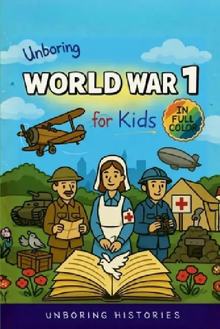 Unboring World War 1 for Kids: Funny, Interesting, Concise Guide to Trenches, Secret Codes, and Strange Weapons You Won't Believe Are True by Unboring Histories