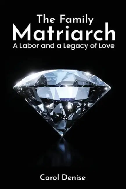 The Family Matriarch: A Labor and A Legacy of Love by Carol Denise