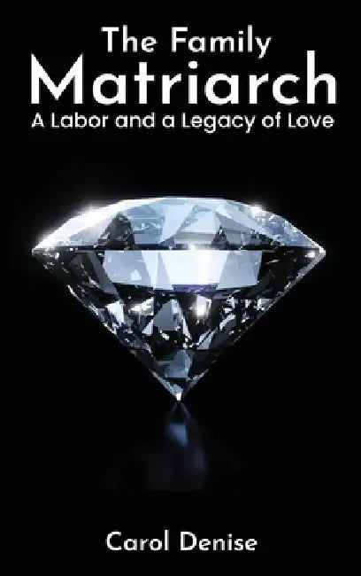 The Family Matriarch: A Labor and A Legacy of Love by Carol Denise