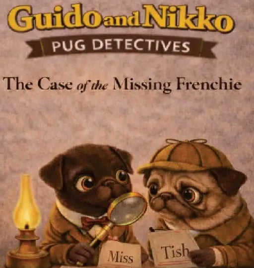 Guido and Nikko: pug detectives - The Case of the Missing Frenchie by Tish
