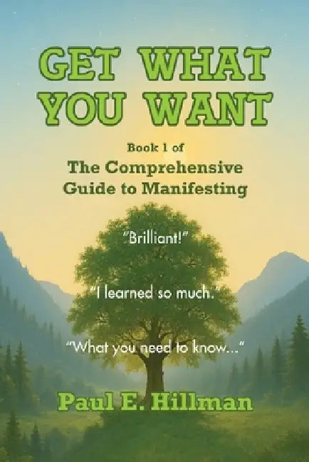 Get What You Want: Book 1 of the Comprehensive Guide to Manifesting by Paul E. Hillman, Kavin King, Roger Holden