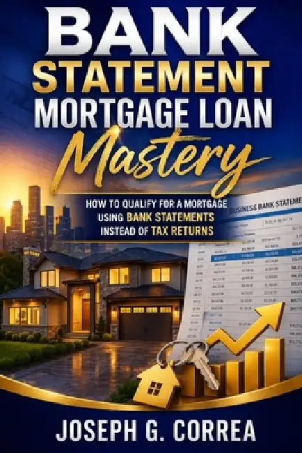 Bank Statement Mortgage Loan Mastery: How to Qualify for a Mortgage Using Bank Statements Instead of Tax returns by Joseph G. Correa